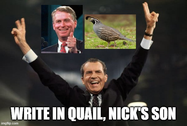 Tricky Dick | WRITE IN QUAIL, NICK'S SON | image tagged in tricky dick | made w/ Imgflip meme maker