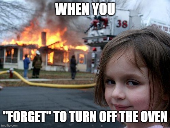 Disaster Girl Meme | WHEN YOU; "FORGET" TO TURN OFF THE OVEN | image tagged in memes,disaster girl | made w/ Imgflip meme maker