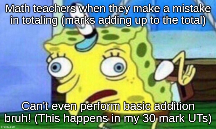 Can't even perform basic addition bruh! | Math teachers when they make a mistake in totaling (marks adding up to the total); Can't even perform basic addition bruh! (This happens in my 30 mark UTs) | image tagged in spongebob stupid | made w/ Imgflip meme maker