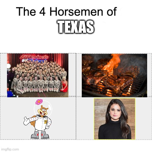 Why I like Texas | TEXAS | image tagged in four horsemen,texas,selena gomez,bbq,agt emerald belles,sandy cheeks | made w/ Imgflip meme maker