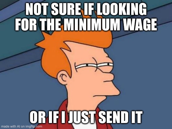 Futurama Fry | NOT SURE IF LOOKING FOR THE MINIMUM WAGE; OR IF I JUST SEND IT | image tagged in memes,futurama fry | made w/ Imgflip meme maker