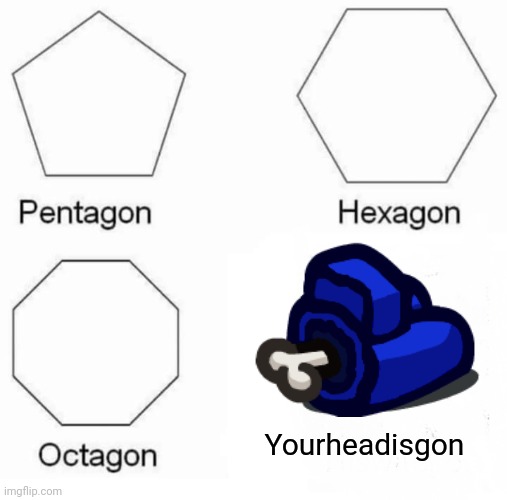 The meme that played when the imposter kills you | Yourheadisgon | image tagged in memes,pentagon hexagon octagon,among us | made w/ Imgflip meme maker