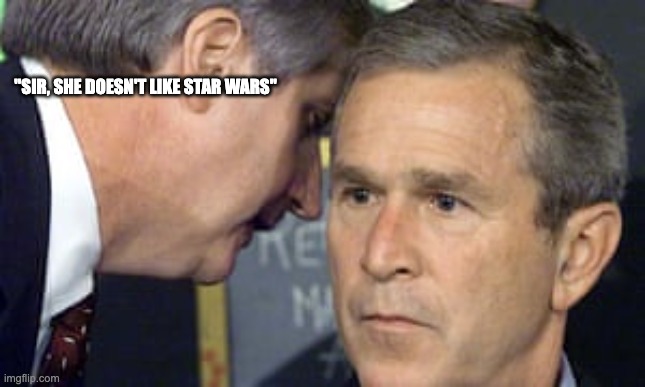 George Bush 9/11 | "SIR, SHE DOESN'T LIKE STAR WARS" | image tagged in george bush 9/11 | made w/ Imgflip meme maker