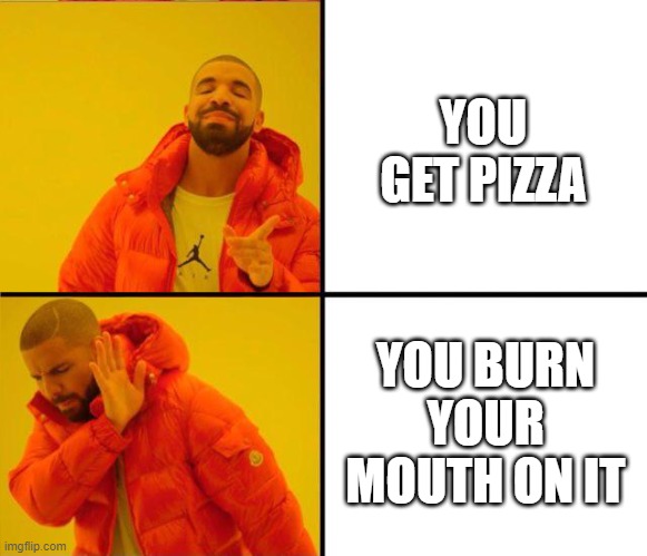 drake yes no reverse | YOU GET PIZZA YOU BURN YOUR MOUTH ON IT | image tagged in drake yes no reverse | made w/ Imgflip meme maker