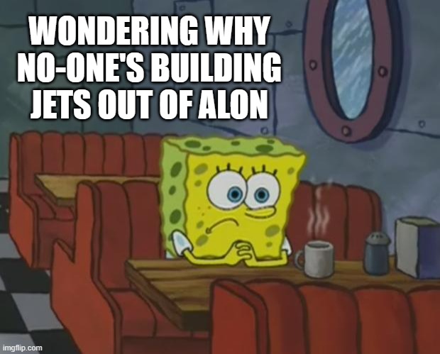 FR | WONDERING WHY NO-ONE'S BUILDING JETS OUT OF ALON | image tagged in spongebob waiting,nerdy,jets | made w/ Imgflip meme maker