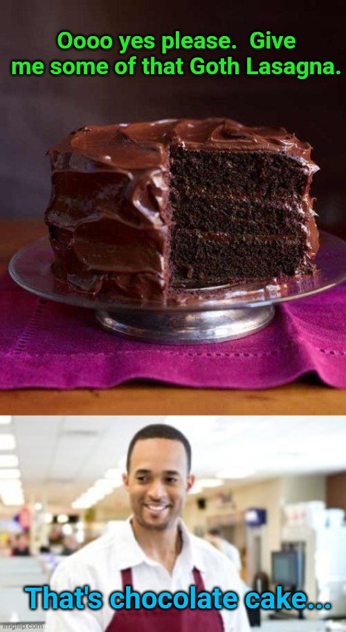 Oooo yes please.  Give me some of that Goth Lasagna. That's chocolate cake... | image tagged in chocolate cake 3,store clerk | made w/ Imgflip meme maker