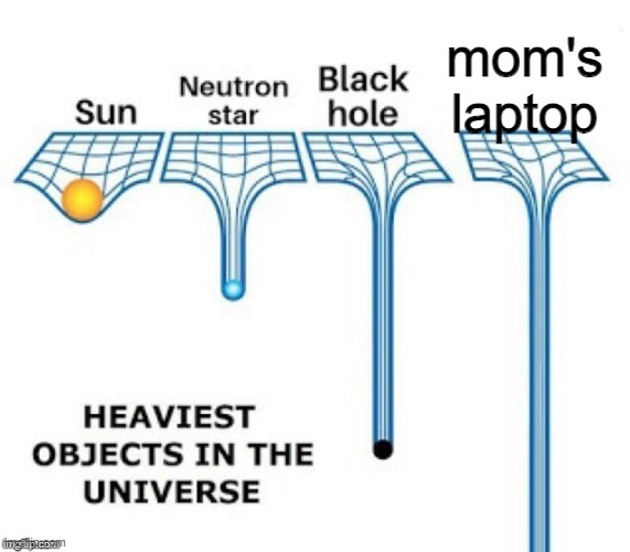 Yeah true | mom's laptop | image tagged in heaviest objects in the universe,memes | made w/ Imgflip meme maker