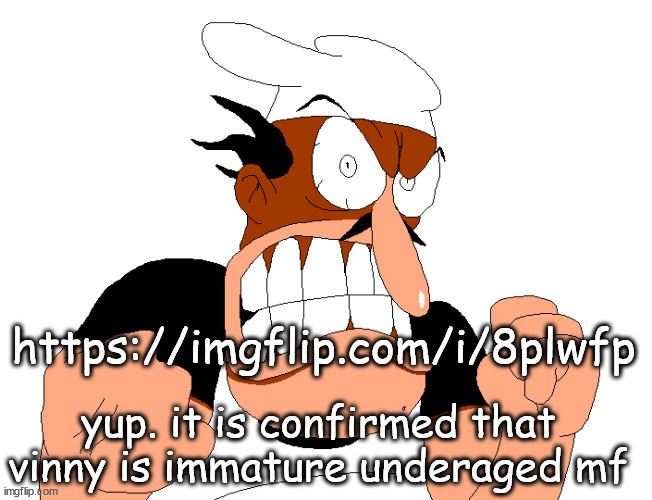 angry pissed off peppino | https://imgflip.com/i/8plwfp; yup. it is confirmed that vinny is immature underaged mf | image tagged in angry pissed off peppino | made w/ Imgflip meme maker