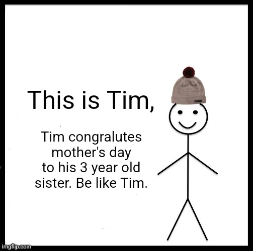 Be like Tim, congratulate mother's day | This is Tim, Tim congralutes mother's day to his 3 year old sister. Be like Tim. | image tagged in memes,mothers day,hold up,sister,toddler,kids | made w/ Imgflip meme maker