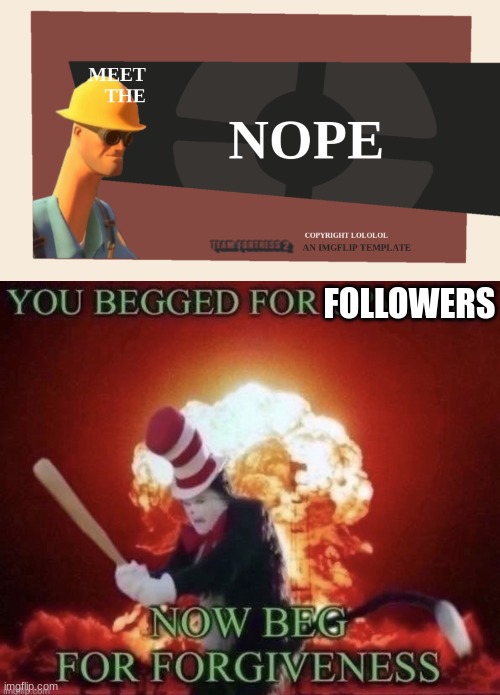 FOLLOWERS | image tagged in meet the nope,beg for forgiveness | made w/ Imgflip meme maker