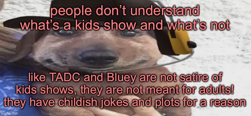 chucklenuts | people don’t understand what’s a kids show and what’s not; like TADC and Bluey are not satire of kids shows, they are not meant for adults! they have childish jokes and plots for a reason | image tagged in chucklenuts | made w/ Imgflip meme maker