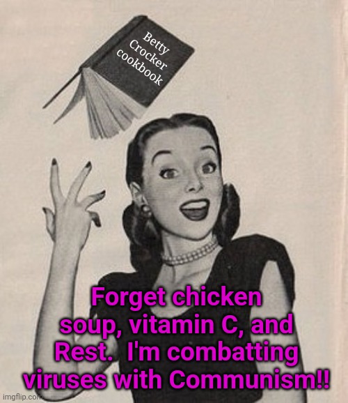 Throwing book vintage woman | Betty Crocker cookbook; Forget chicken soup, vitamin C, and Rest.  I'm combatting viruses with Communism!! | image tagged in throwing book vintage woman | made w/ Imgflip meme maker