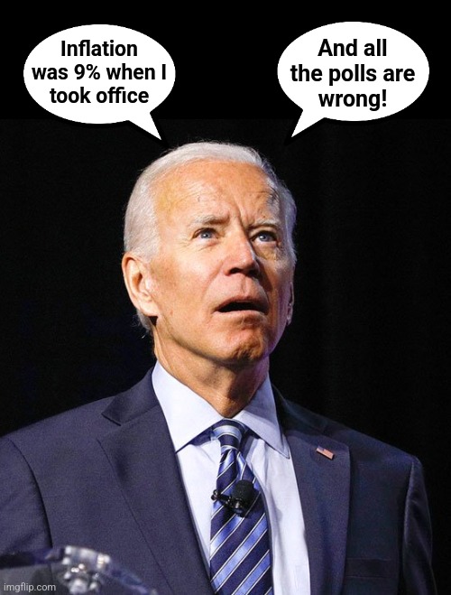 Joe Biden | Inflation
was 9% when I
took office And all
the polls are
wrong! | image tagged in joe biden | made w/ Imgflip meme maker