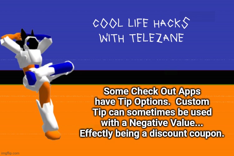 cool life hacks with telezane | Some Check Out Apps have Tip Options.  Custom Tip can sometimes be used with a Negative Value... Effectly being a discount coupon. | image tagged in cool life hacks with telezane | made w/ Imgflip meme maker