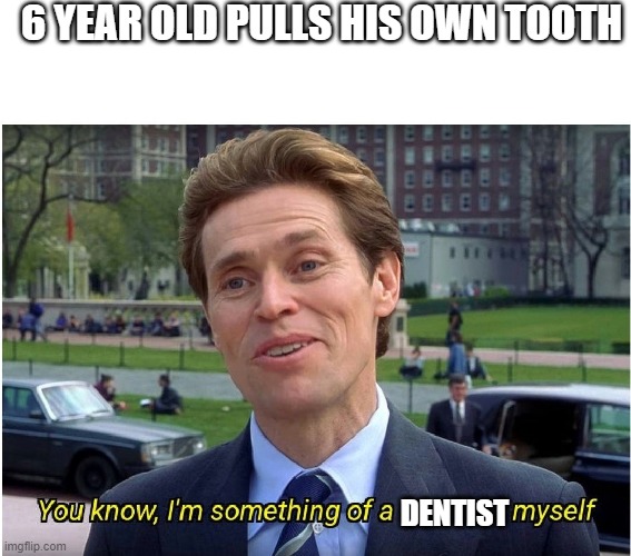 You know, I'm something of a _ myself | 6 YEAR OLD PULLS HIS OWN TOOTH; DENTIST | image tagged in you know i'm something of a _ myself | made w/ Imgflip meme maker