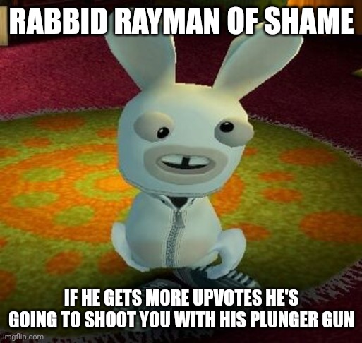 RABBID RAYMAN OF SHAME IF HE GETS MORE UPVOTES HE'S GOING TO SHOOT YOU WITH HIS PLUNGER GUN | made w/ Imgflip meme maker