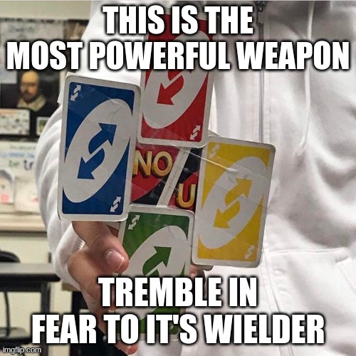 It's useless fighting back against it | THIS IS THE MOST POWERFUL WEAPON; TREMBLE IN FEAR TO IT'S WIELDER | image tagged in no u | made w/ Imgflip meme maker