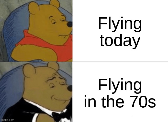 travleingggg today vs the 70s | Flying today; Flying in the 70s | image tagged in memes,tuxedo winnie the pooh | made w/ Imgflip meme maker