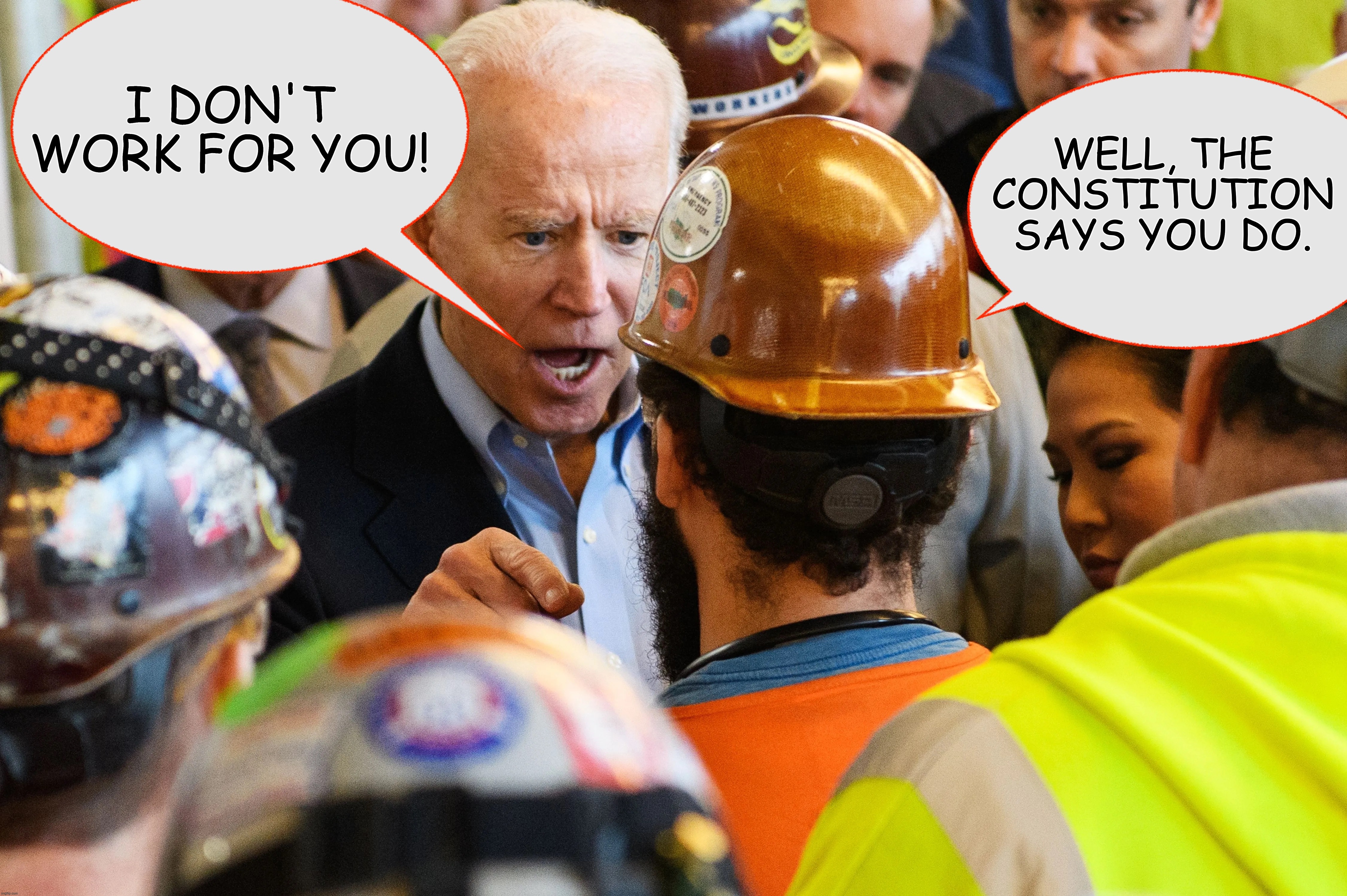 Joe Gets It Wrong Again | WELL, THE CONSTITUTION SAYS YOU DO. I DON'T WORK FOR YOU! | image tagged in biden,constitution,unions | made w/ Imgflip meme maker