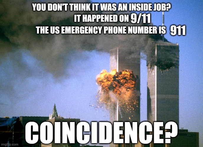 September 11 | 9/11; YOU DON'T THINK IT WAS AN INSIDE JOB? IT HAPPENED ON; 911; THE US EMERGENCY PHONE NUMBER IS; COINCIDENCE? | image tagged in 9/11,911,911 9/11 twin towers impact,twin towers,inside job | made w/ Imgflip meme maker