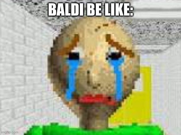 BALDI BE LIKE: | made w/ Imgflip meme maker