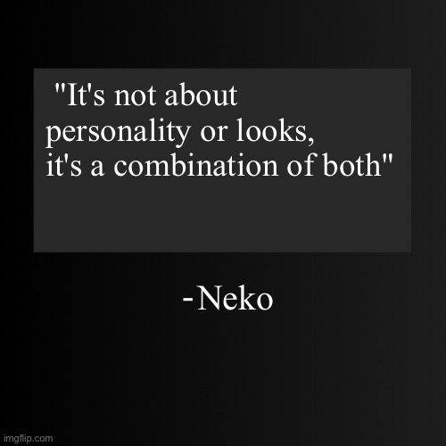 Blank ArentYourself Quote Template | "It's not about personality or looks, it's a combination of both"; Neko | image tagged in blank arentyourself quote template | made w/ Imgflip meme maker