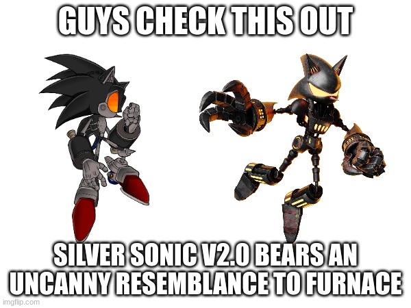 Could Silver Sonic V.20 Be The Inspiration For Furnace? | GUYS CHECK THIS OUT; SILVER SONIC V2.0 BEARS AN UNCANNY RESEMBLANCE TO FURNACE | image tagged in memes,sonic the hedgehog,furnace | made w/ Imgflip meme maker