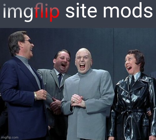 Laughing Villains Meme | site mods | image tagged in memes,laughing villains | made w/ Imgflip meme maker
