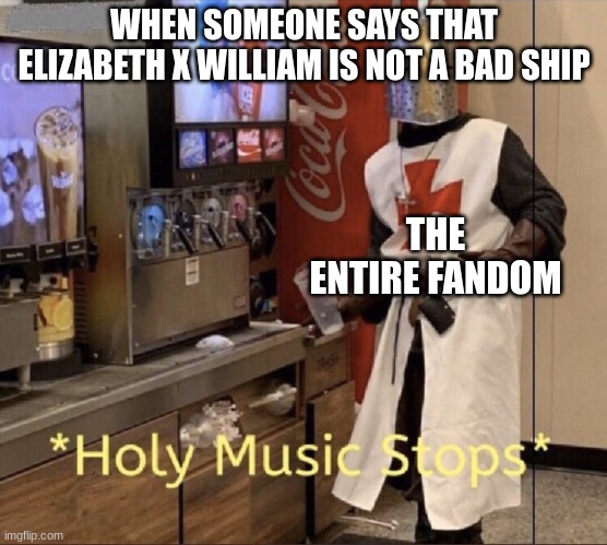 Holy music stops | WHEN SOMEONE SAYS THAT ELIZABETH X WILLIAM IS NOT A BAD SHIP; THE ENTIRE FANDOM | image tagged in holy music stops | made w/ Imgflip meme maker