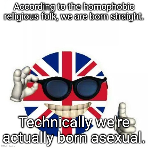 Bees! Are! Yummy! | According to the homophobic religious folk, we are born straight. Technically we're actually born asexual. | image tagged in british flag thumbs up | made w/ Imgflip meme maker