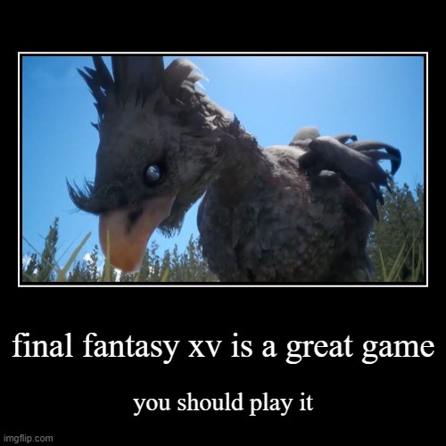my favorite game | final fantasy xv is a great game | you should play it | image tagged in funny,demotivationals | made w/ Imgflip demotivational maker