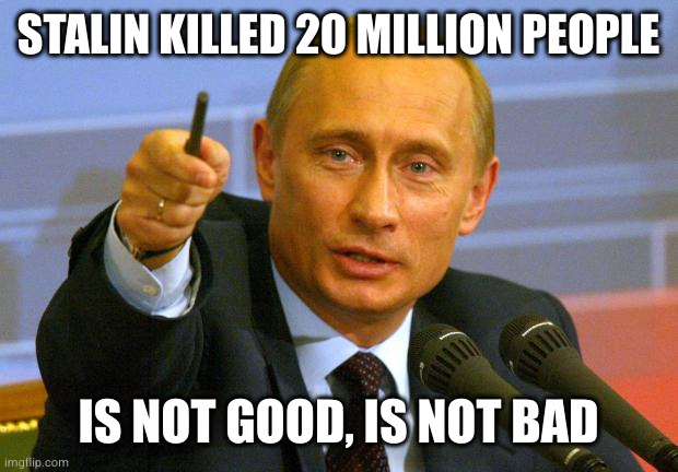 Good Guy Putin Meme | STALIN KILLED 20 MILLION PEOPLE IS NOT GOOD, IS NOT BAD | image tagged in memes,good guy putin | made w/ Imgflip meme maker