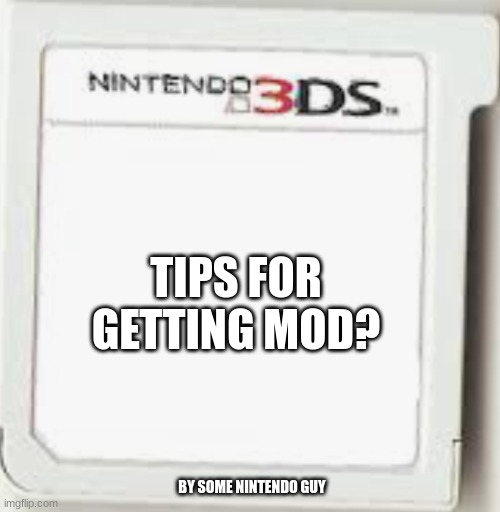 N3ds game thing blank | TIPS FOR GETTING MOD? BY SOME NINTENDO GUY | image tagged in n3ds game thing blank,3ds,video games,mods | made w/ Imgflip meme maker
