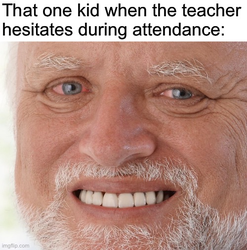 I feel bad for these people lol | That one kid when the teacher hesitates during attendance: | image tagged in hide the pain harold,memes,name,names | made w/ Imgflip meme maker