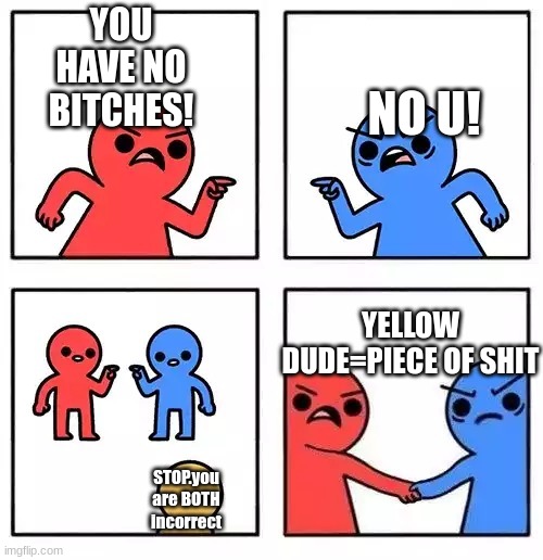 yellow dude name is "shit" | NO U! YOU HAVE NO BITCHES! YELLOW DUDE=PIECE OF SHIT; STOP.you are BOTH incorrect | image tagged in red blue | made w/ Imgflip meme maker