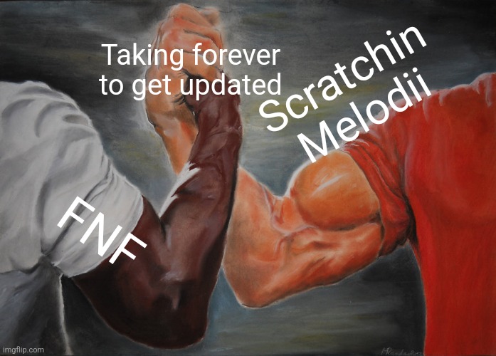 Epic Handshake Meme | Taking forever to get updated; Scratchin Melodii; FNF | image tagged in memes,epic handshake | made w/ Imgflip meme maker