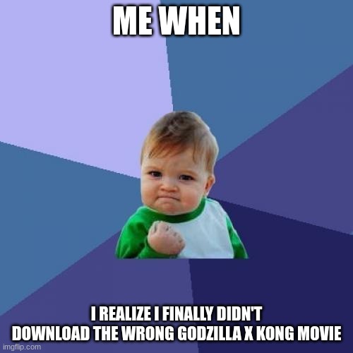 Success Kid Meme | ME WHEN; I REALIZE I FINALLY DIDN'T DOWNLOAD THE WRONG GODZILLA X KONG MOVIE | image tagged in memes,success kid | made w/ Imgflip meme maker