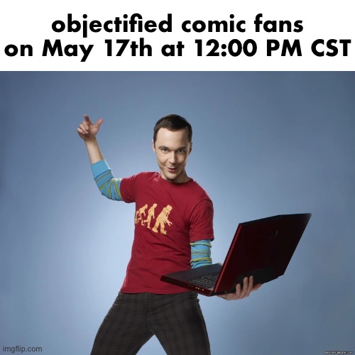 sheldon cooper laptop | objectified comic fans on May 17th at 12:00 PM CST | image tagged in sheldon cooper laptop | made w/ Imgflip meme maker