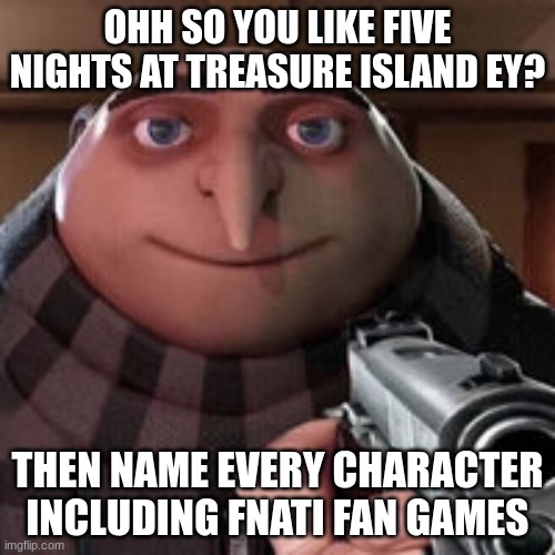 do it | OHH SO YOU LIKE FIVE NIGHTS AT TREASURE ISLAND EY? THEN NAME EVERY CHARACTER INCLUDING FNATI FAN GAMES | image tagged in oh so you like x name every y | made w/ Imgflip meme maker