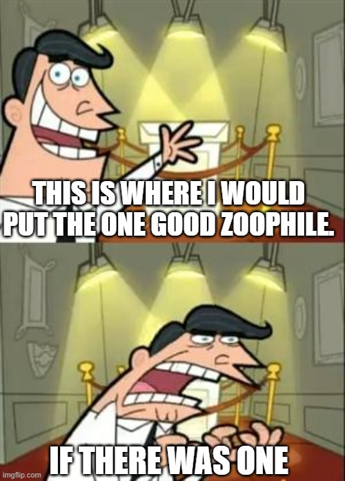 This Is Where I'd Put My Trophy If I Had One Meme | THIS IS WHERE I WOULD PUT THE ONE GOOD ZOOPHILE. IF THERE WAS ONE | image tagged in memes,this is where i'd put my trophy if i had one | made w/ Imgflip meme maker