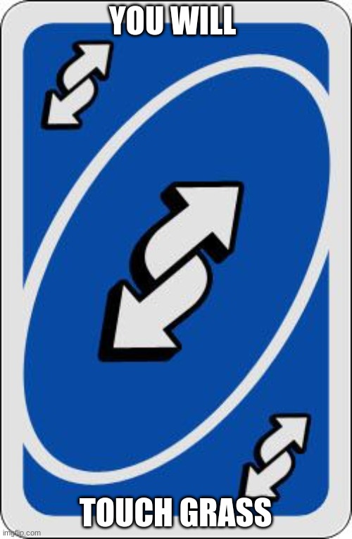 uno reverse card | YOU WILL TOUCH GRASS | image tagged in uno reverse card | made w/ Imgflip meme maker