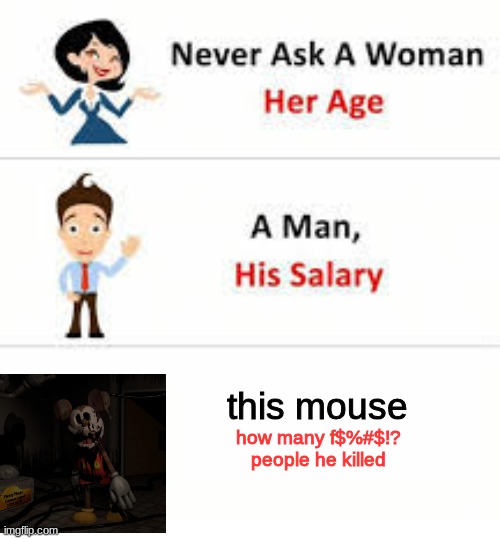 whyyy | this mouse; how many f$%#$!? people he killed | image tagged in never ask a woman her age | made w/ Imgflip meme maker