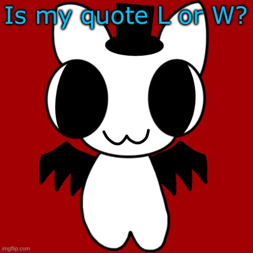 Neko's BTW Creature | Is my quote L or W? | image tagged in neko's btw creature | made w/ Imgflip meme maker