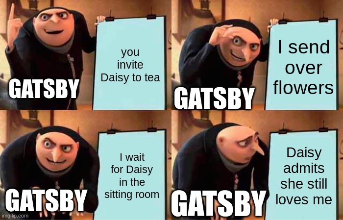 Gru's Plan Meme | you invite Daisy to tea; I send over flowers; GATSBY; GATSBY; I wait for Daisy in the sitting room; Daisy admits she still loves me; GATSBY; GATSBY | image tagged in memes,gru's plan | made w/ Imgflip meme maker