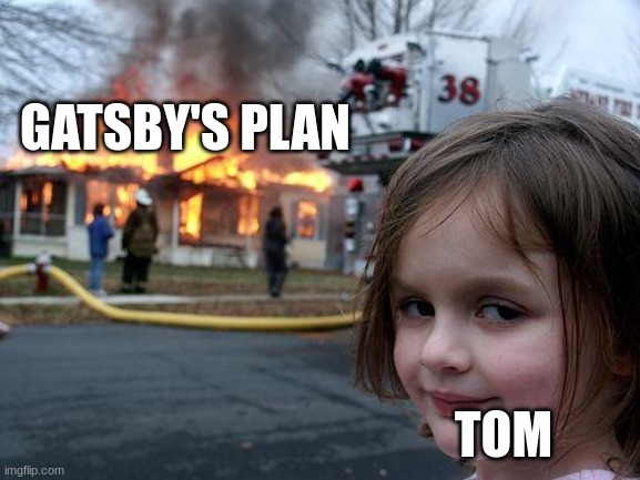 Disaster Girl | GATSBY'S PLAN; TOM | image tagged in memes,disaster girl | made w/ Imgflip meme maker
