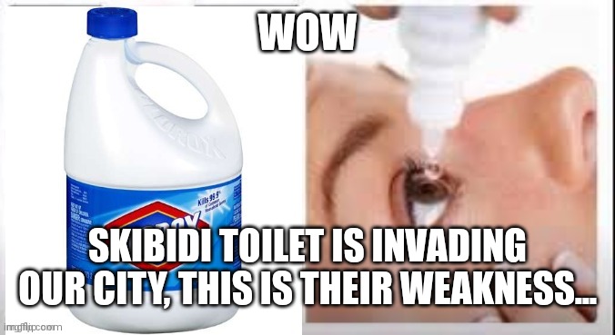 Skibidi Toilet Cringe | WOW; SKIBIDI TOILET IS INVADING OUR CITY, THIS IS THEIR WEAKNESS... | image tagged in clorox eyes | made w/ Imgflip meme maker