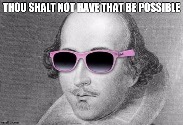 Shakespeare Cool Shades | THOU SHALT NOT HAVE THAT BE POSSIBLE | image tagged in shakespeare cool shades | made w/ Imgflip meme maker