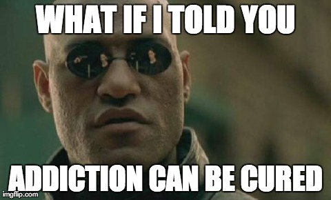 Matrix Morpheus | WHAT IF I TOLD YOU ADDICTION CAN BE CURED | image tagged in memes,matrix morpheus,AdviceAnimals | made w/ Imgflip meme maker