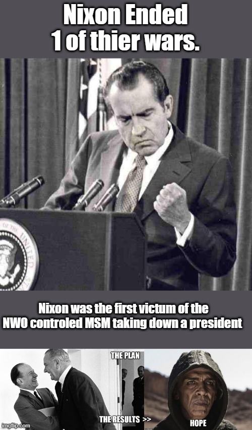 The very first victum of MSM take down of a pres. | Nixon Ended 1 of thier wars. Nixon was the first victum of the NWO controled MSM taking down a president | image tagged in nixon soul,nwo,democrats | made w/ Imgflip meme maker