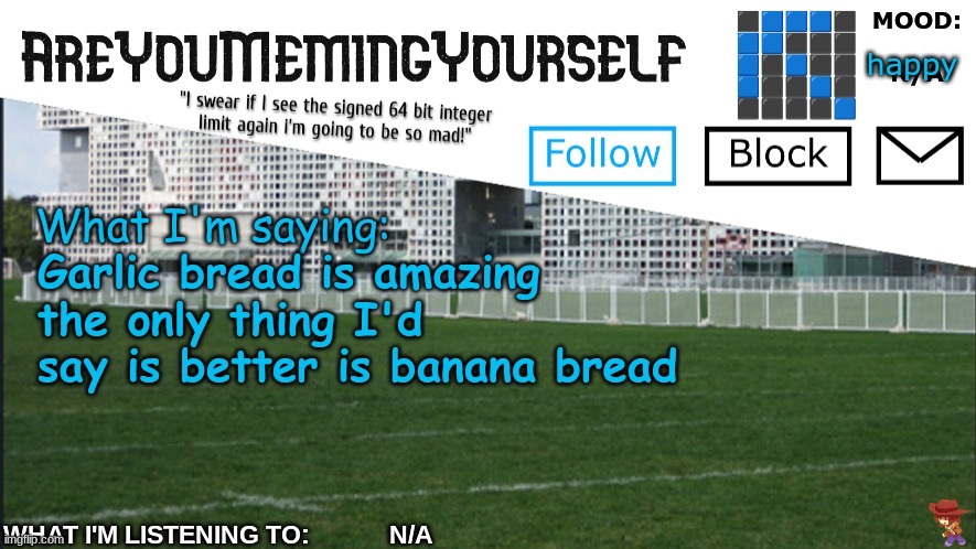 AreYouMemingYourself Annoucement | happy; Garlic bread is amazing the only thing I'd say is better is banana bread | image tagged in areyoumemingyourself annoucement | made w/ Imgflip meme maker